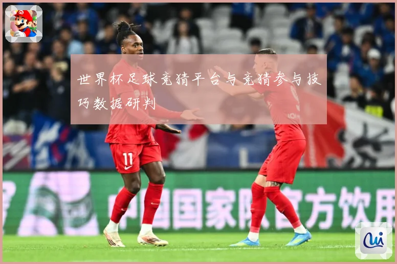 世界杯足球竞猜平台与竞猜参与技巧数据研判