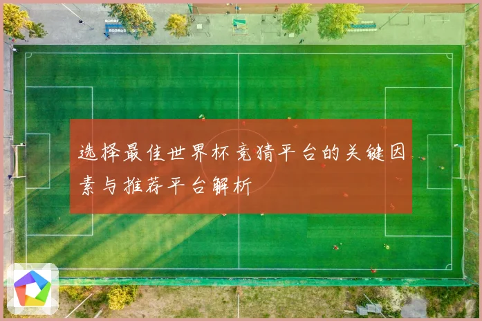 选择最佳世界杯竞猜平台的关键因素与推荐平台解析