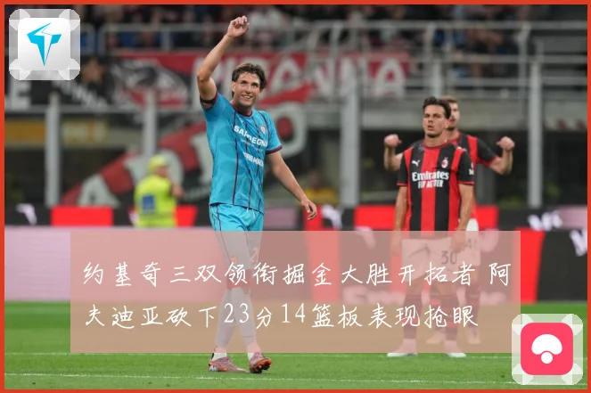 约基奇三双领衔掘金大胜开拓者 阿夫迪亚砍下23分14篮板表现抢眼