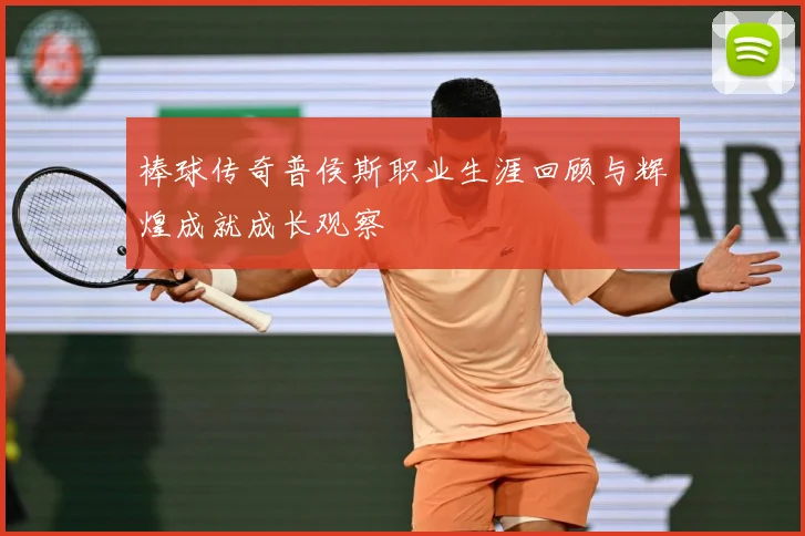 棒球传奇普侯斯职业生涯回顾与辉煌成就成长观察