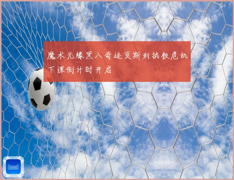 魔术无缘黑八奇迹莫斯利执教危机下课倒计时开启