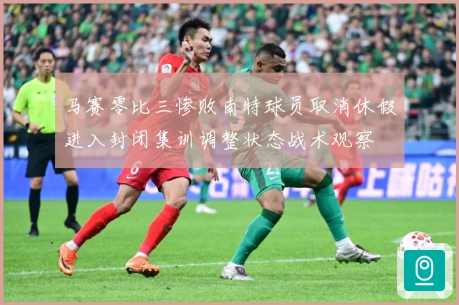马赛零比三惨败南特球员取消休假进入封闭集训调整状态战术观察