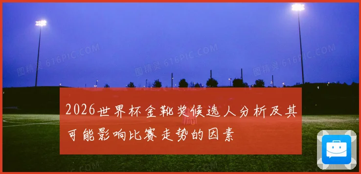 2026世界杯金靴奖候选人分析及其可能影响比赛走势的因素