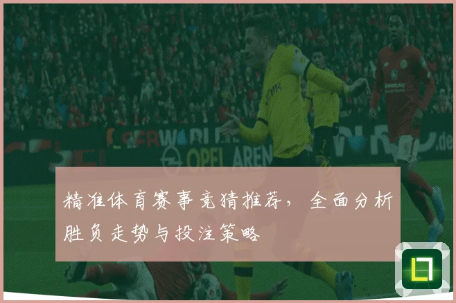 精准体育赛事竞猜推荐，全面分析胜负走势与投注策略