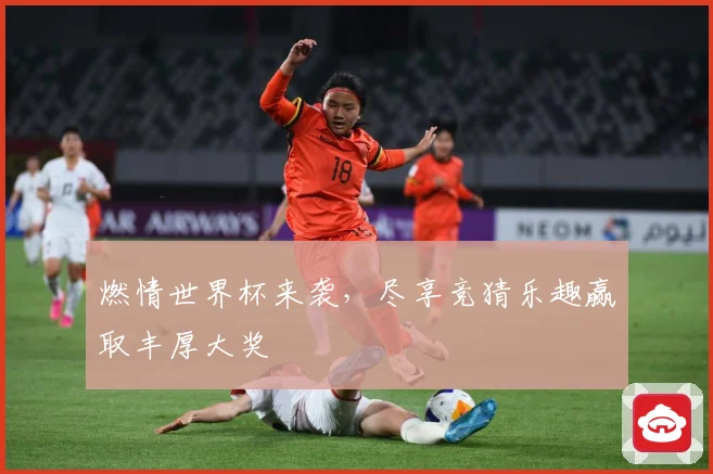 燃情世界杯来袭，尽享竞猜乐趣赢取丰厚大奖