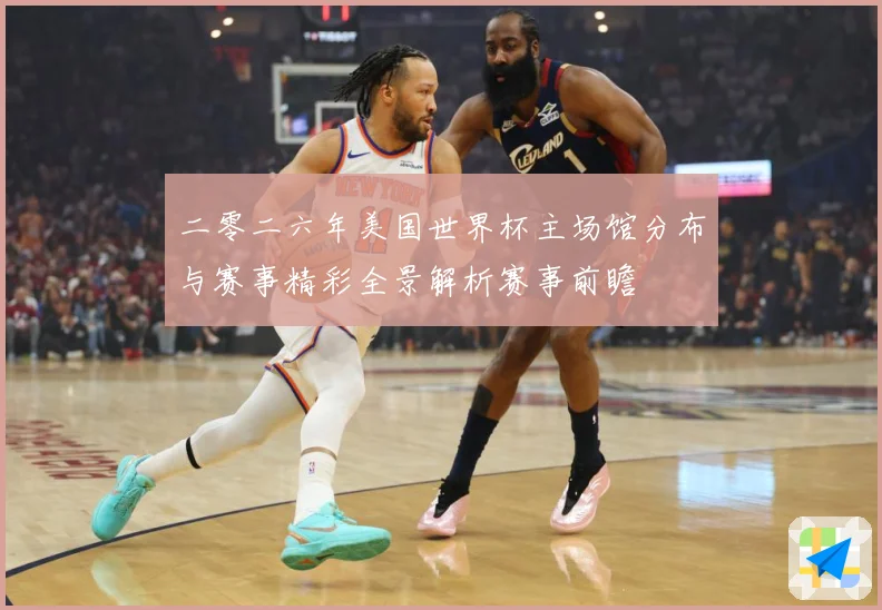 二零二六年美国世界杯主场馆分布与赛事精彩全景解析赛事前瞻