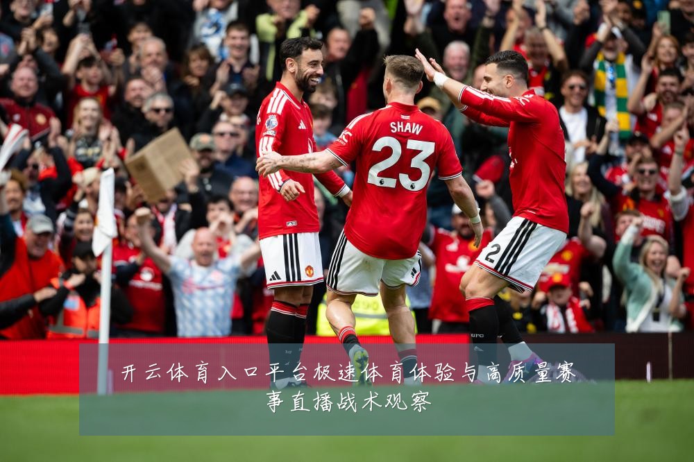 开云体育入口平台极速体育体验与高质量赛事直播战术观察