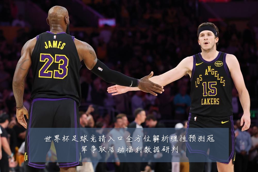 世界杯足球竞猜入口全方位解析理性预测冠军争取活动福利数据研判