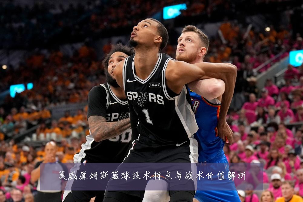莫威廉姆斯篮球技术特点与战术价值解析