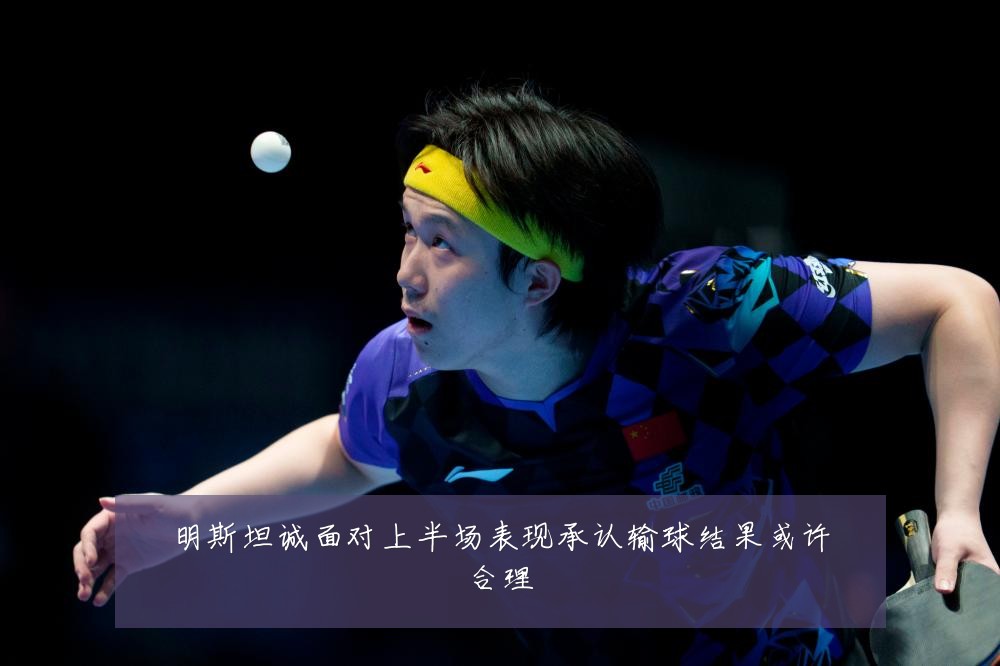 明斯坦诚面对上半场表现承认输球结果或许合理